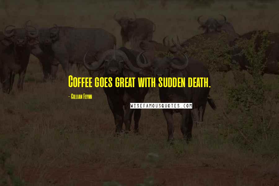 Gillian Flynn Quotes: Coffee goes great with sudden death.
