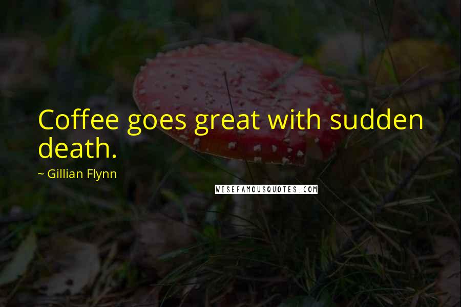 Gillian Flynn Quotes: Coffee goes great with sudden death.