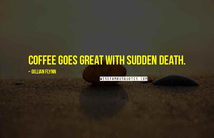 Gillian Flynn Quotes: Coffee goes great with sudden death.