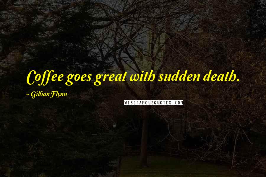 Gillian Flynn Quotes: Coffee goes great with sudden death.