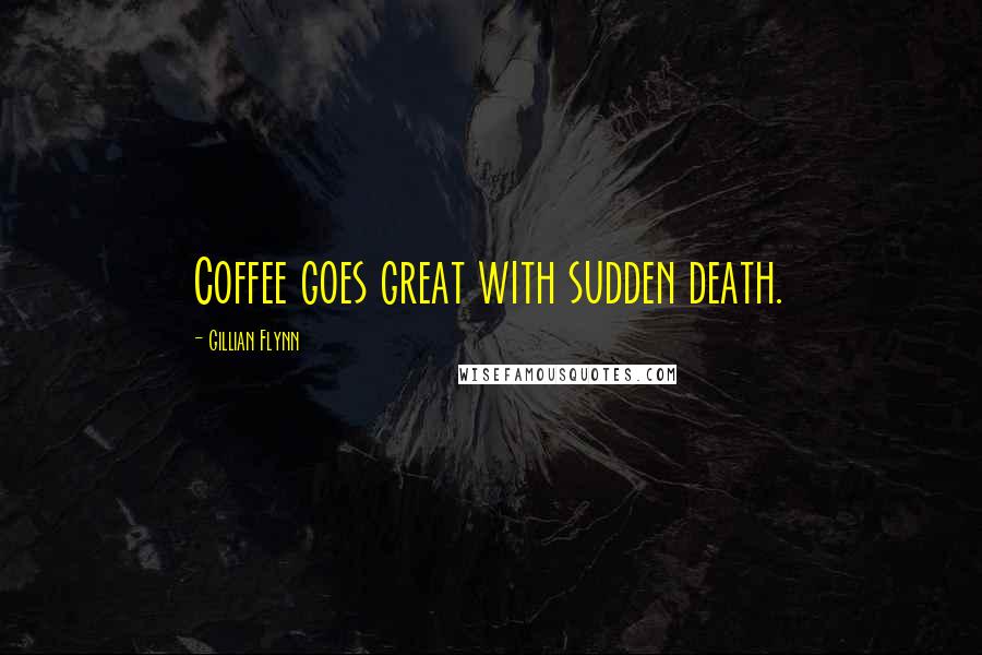 Gillian Flynn Quotes: Coffee goes great with sudden death.