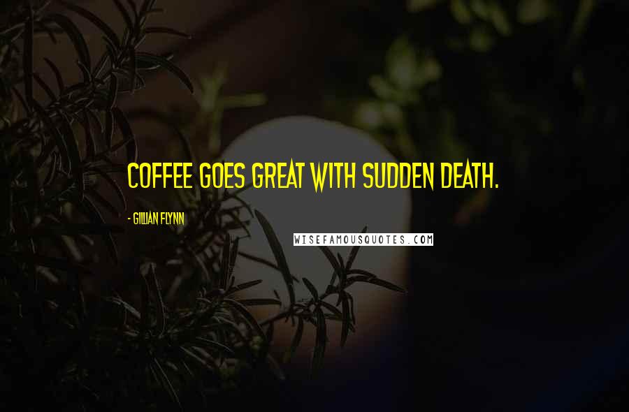 Gillian Flynn Quotes: Coffee goes great with sudden death.