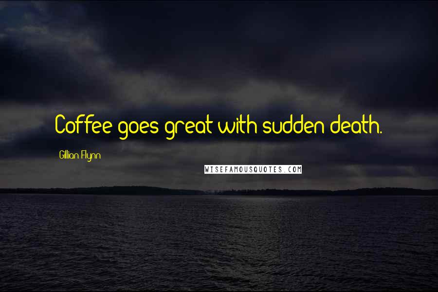 Gillian Flynn Quotes: Coffee goes great with sudden death.