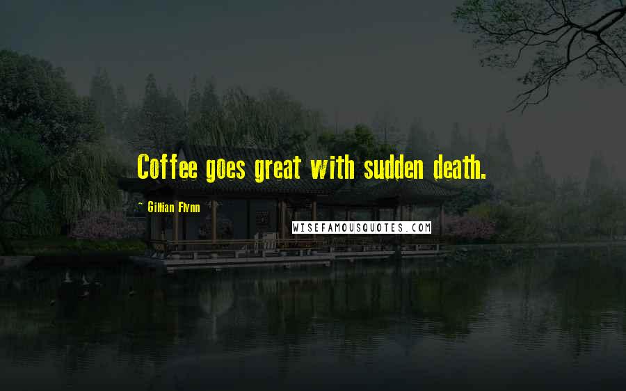 Gillian Flynn Quotes: Coffee goes great with sudden death.