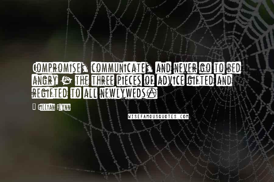 Gillian Flynn Quotes: Compromise, communicate, and never go to bed angry - the three pieces of advice gifted and regifted to all newlyweds.