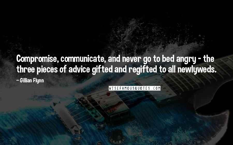 Gillian Flynn Quotes: Compromise, communicate, and never go to bed angry - the three pieces of advice gifted and regifted to all newlyweds.