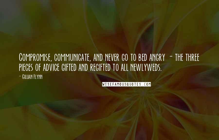 Gillian Flynn Quotes: Compromise, communicate, and never go to bed angry - the three pieces of advice gifted and regifted to all newlyweds.