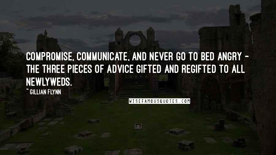 Gillian Flynn Quotes: Compromise, communicate, and never go to bed angry - the three pieces of advice gifted and regifted to all newlyweds.