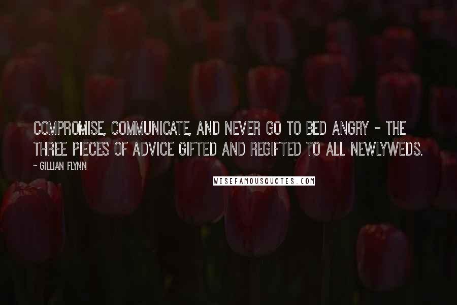 Gillian Flynn Quotes: Compromise, communicate, and never go to bed angry - the three pieces of advice gifted and regifted to all newlyweds.