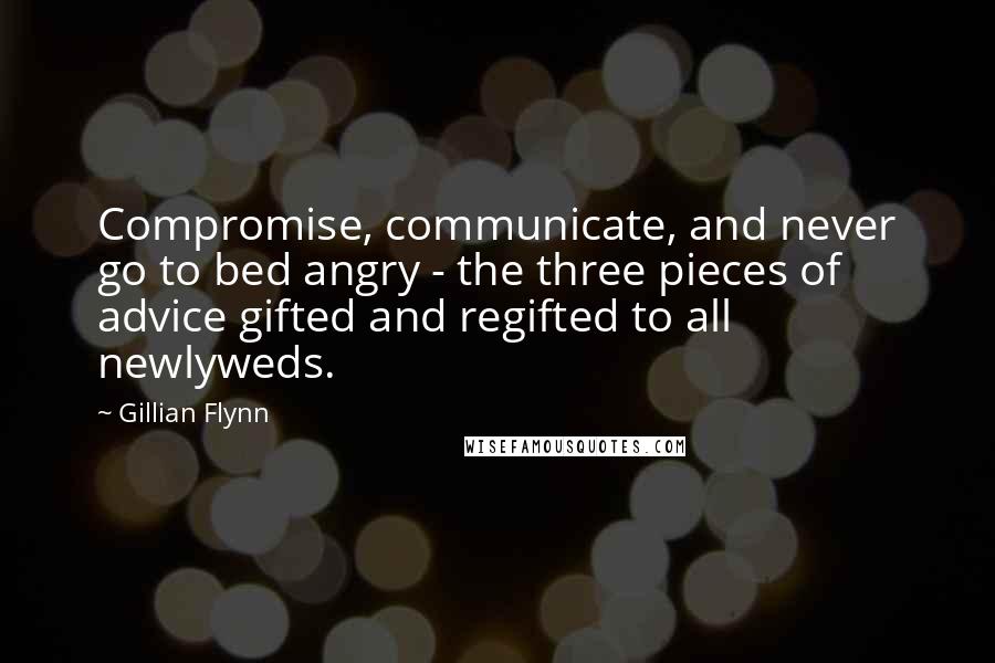 Gillian Flynn Quotes: Compromise, communicate, and never go to bed angry - the three pieces of advice gifted and regifted to all newlyweds.