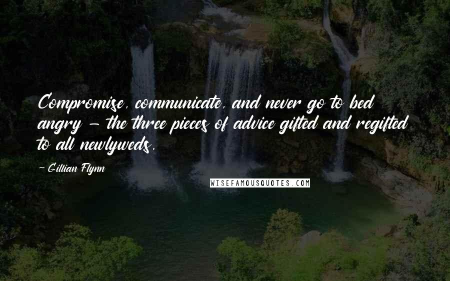 Gillian Flynn Quotes: Compromise, communicate, and never go to bed angry - the three pieces of advice gifted and regifted to all newlyweds.