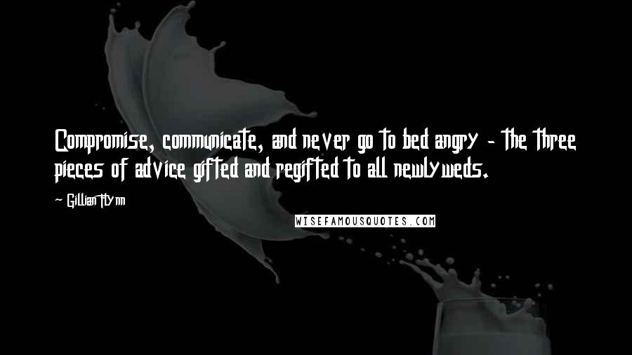 Gillian Flynn Quotes: Compromise, communicate, and never go to bed angry - the three pieces of advice gifted and regifted to all newlyweds.