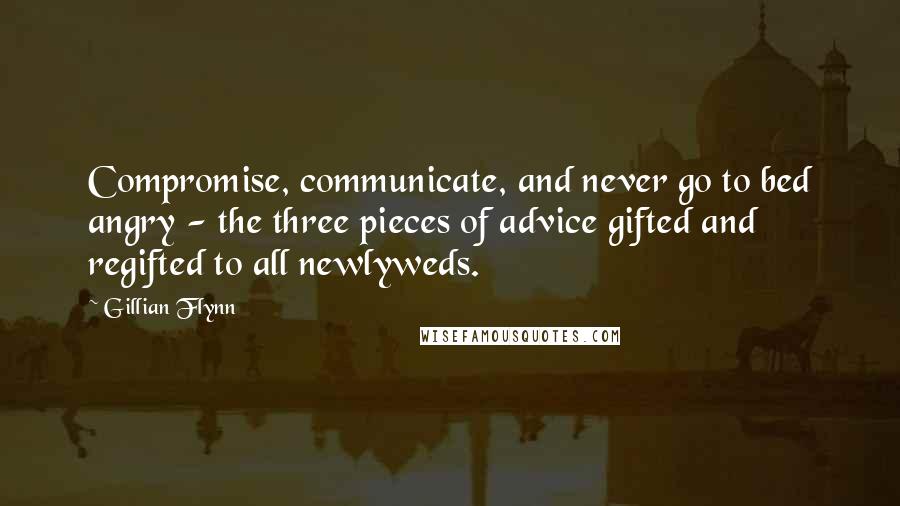 Gillian Flynn Quotes: Compromise, communicate, and never go to bed angry - the three pieces of advice gifted and regifted to all newlyweds.