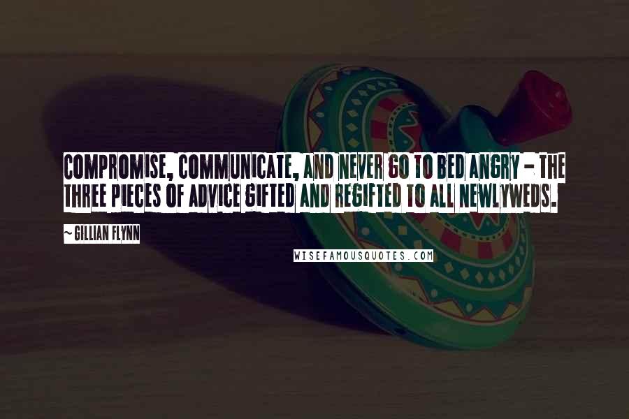 Gillian Flynn Quotes: Compromise, communicate, and never go to bed angry - the three pieces of advice gifted and regifted to all newlyweds.