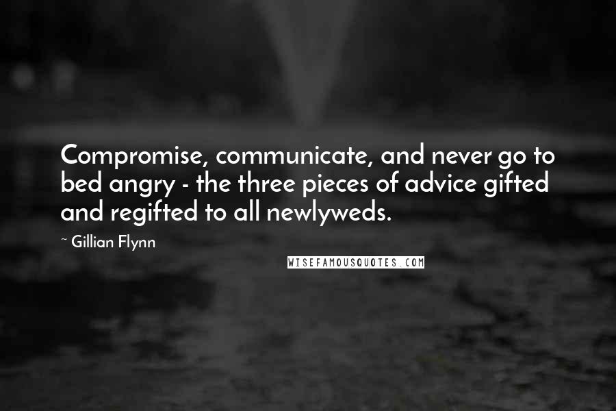 Gillian Flynn Quotes: Compromise, communicate, and never go to bed angry - the three pieces of advice gifted and regifted to all newlyweds.