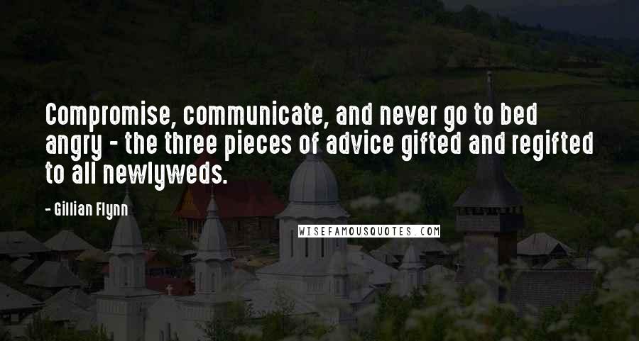 Gillian Flynn Quotes: Compromise, communicate, and never go to bed angry - the three pieces of advice gifted and regifted to all newlyweds.