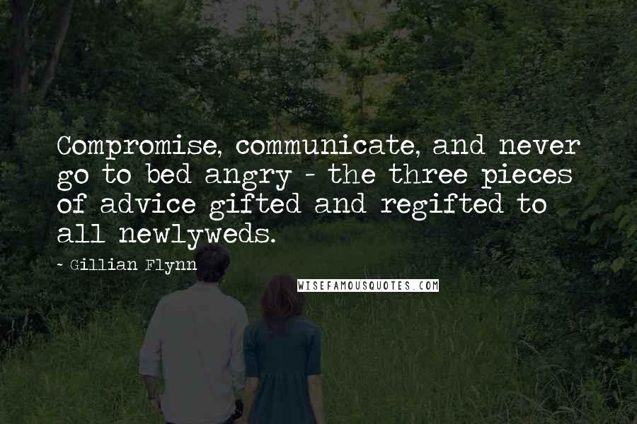 Gillian Flynn Quotes: Compromise, communicate, and never go to bed angry - the three pieces of advice gifted and regifted to all newlyweds.