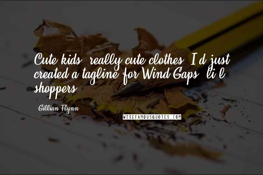 Gillian Flynn Quotes: Cute kids, really cute clothes. I'd just created a tagline for Wind Gaps' li'l shoppers.