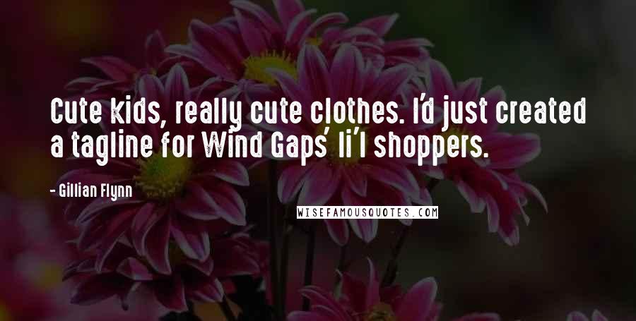 Gillian Flynn Quotes: Cute kids, really cute clothes. I'd just created a tagline for Wind Gaps' li'l shoppers.