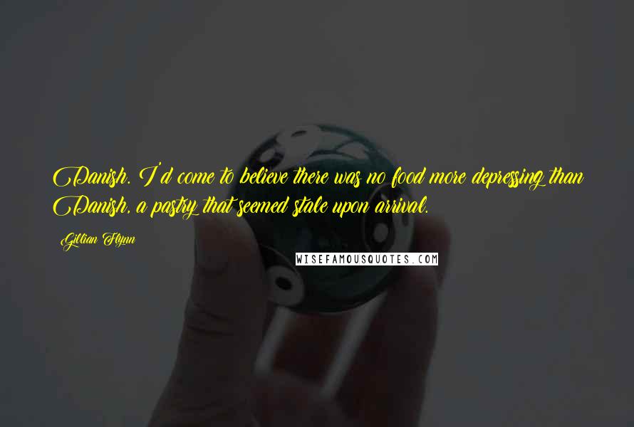 Gillian Flynn Quotes: Danish. I'd come to believe there was no food more depressing than Danish, a pastry that seemed stale upon arrival.