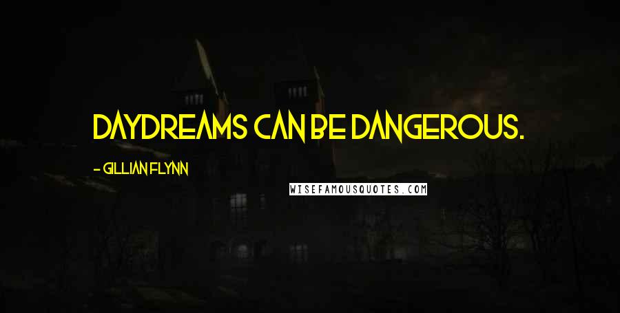 Gillian Flynn Quotes: Daydreams can be dangerous.