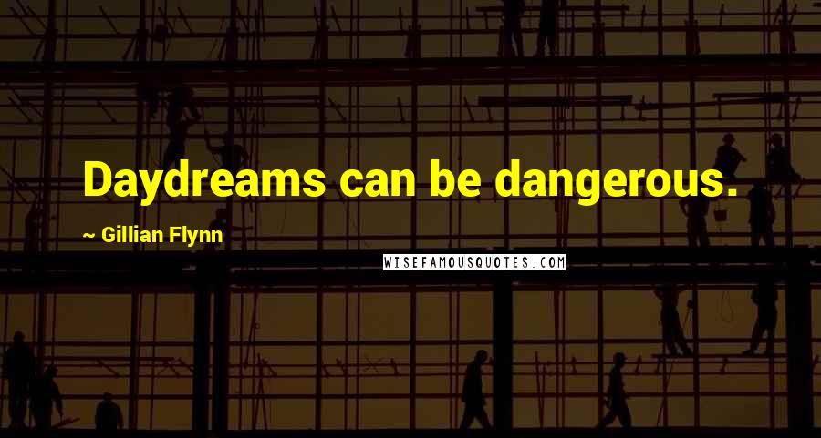 Gillian Flynn Quotes: Daydreams can be dangerous.