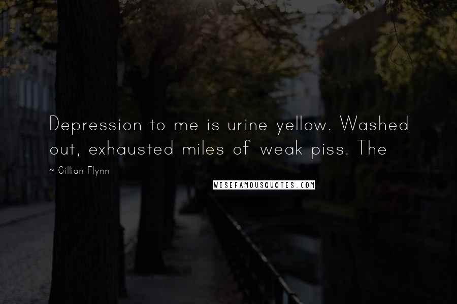 Gillian Flynn Quotes: Depression to me is urine yellow. Washed out, exhausted miles of weak piss. The