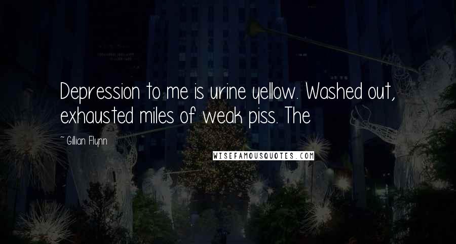 Gillian Flynn Quotes: Depression to me is urine yellow. Washed out, exhausted miles of weak piss. The