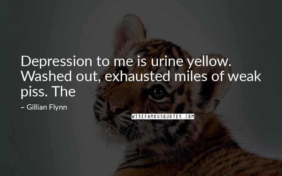 Gillian Flynn Quotes: Depression to me is urine yellow. Washed out, exhausted miles of weak piss. The