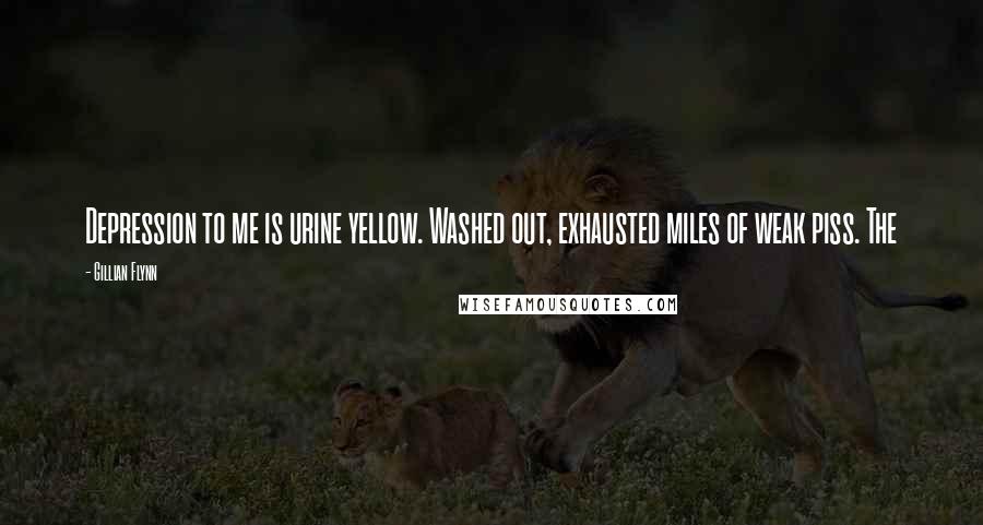 Gillian Flynn Quotes: Depression to me is urine yellow. Washed out, exhausted miles of weak piss. The