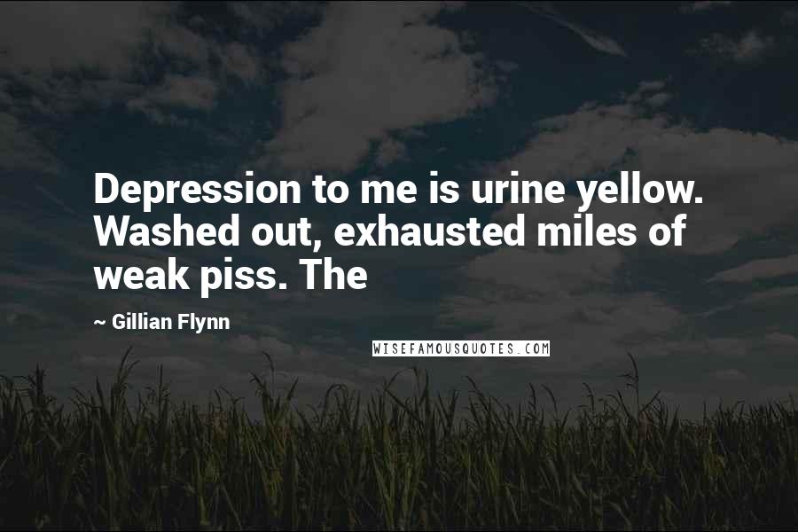 Gillian Flynn Quotes: Depression to me is urine yellow. Washed out, exhausted miles of weak piss. The