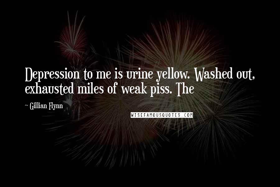 Gillian Flynn Quotes: Depression to me is urine yellow. Washed out, exhausted miles of weak piss. The