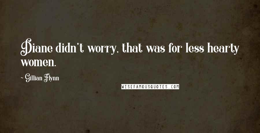 Gillian Flynn Quotes: Diane didn't worry, that was for less hearty women.