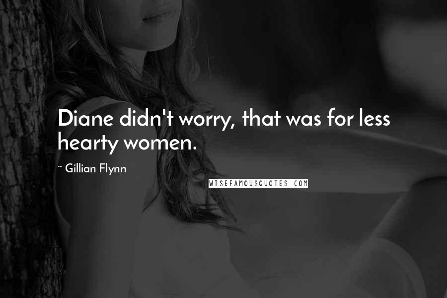 Gillian Flynn Quotes: Diane didn't worry, that was for less hearty women.