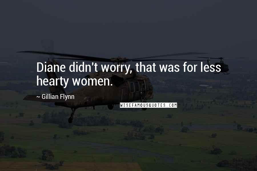 Gillian Flynn Quotes: Diane didn't worry, that was for less hearty women.