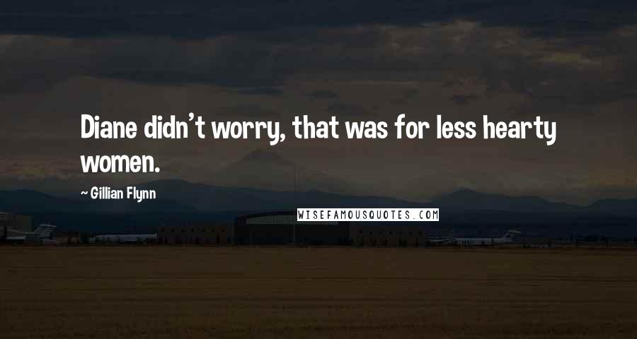 Gillian Flynn Quotes: Diane didn't worry, that was for less hearty women.