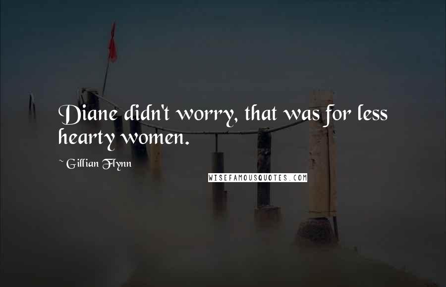 Gillian Flynn Quotes: Diane didn't worry, that was for less hearty women.