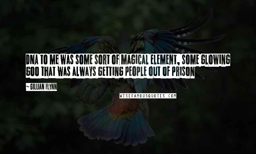 Gillian Flynn Quotes: DNA to me was some sort of magical element, some glowing goo that was always getting people out of prison