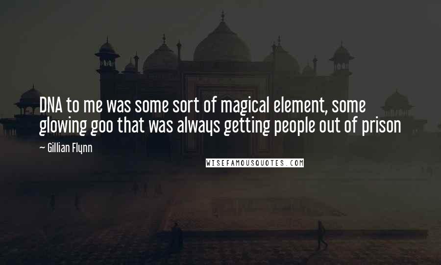 Gillian Flynn Quotes: DNA to me was some sort of magical element, some glowing goo that was always getting people out of prison