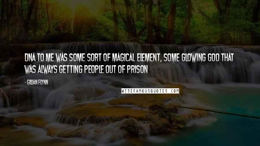 Gillian Flynn Quotes: DNA to me was some sort of magical element, some glowing goo that was always getting people out of prison