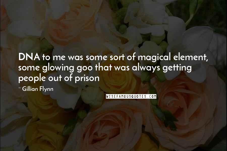 Gillian Flynn Quotes: DNA to me was some sort of magical element, some glowing goo that was always getting people out of prison