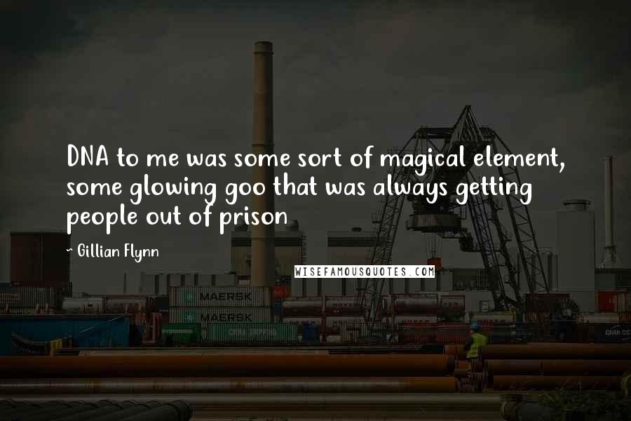 Gillian Flynn Quotes: DNA to me was some sort of magical element, some glowing goo that was always getting people out of prison