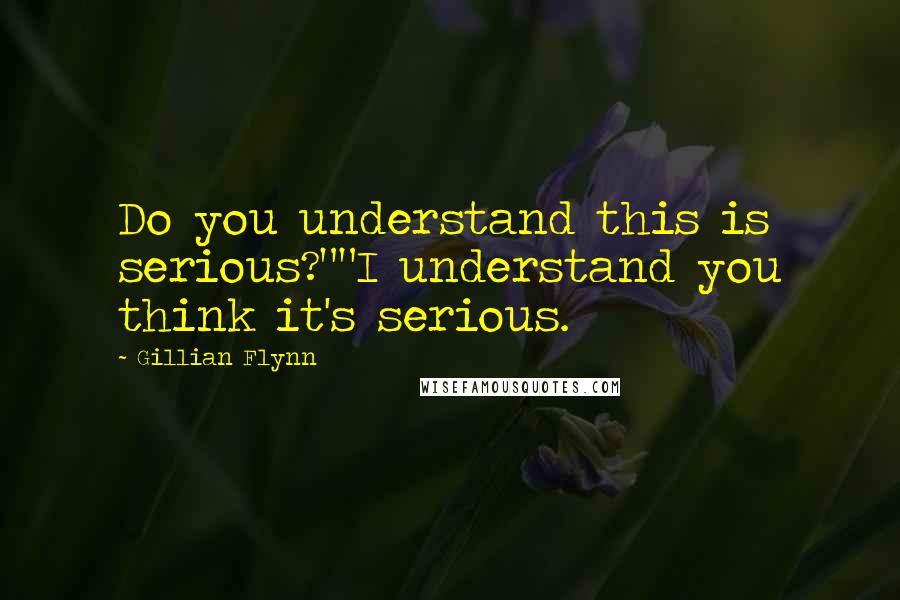 Gillian Flynn Quotes: Do you understand this is serious?""I understand you think it's serious.