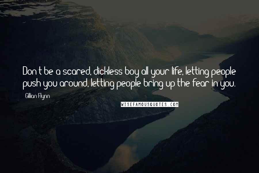 Gillian Flynn Quotes: Don't be a scared, dickless boy all your life, letting people push you around, letting people bring up the fear in you.