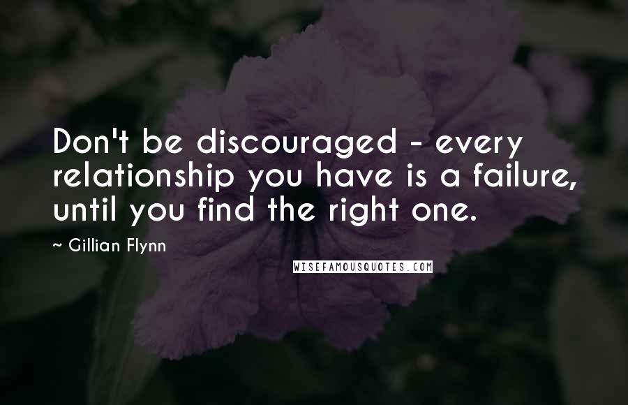 Gillian Flynn Quotes: Don't be discouraged - every relationship you have is a failure, until you find the right one.