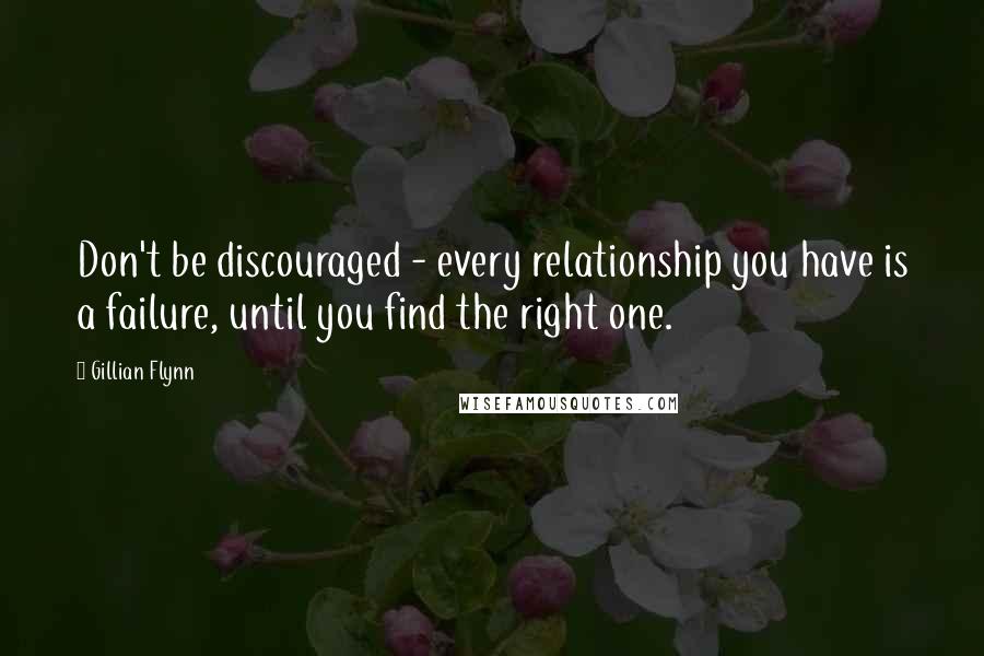 Gillian Flynn Quotes: Don't be discouraged - every relationship you have is a failure, until you find the right one.