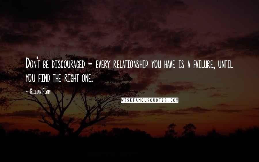 Gillian Flynn Quotes: Don't be discouraged - every relationship you have is a failure, until you find the right one.