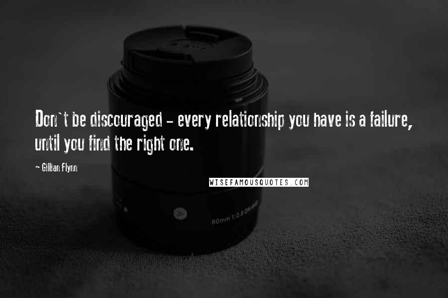 Gillian Flynn Quotes: Don't be discouraged - every relationship you have is a failure, until you find the right one.