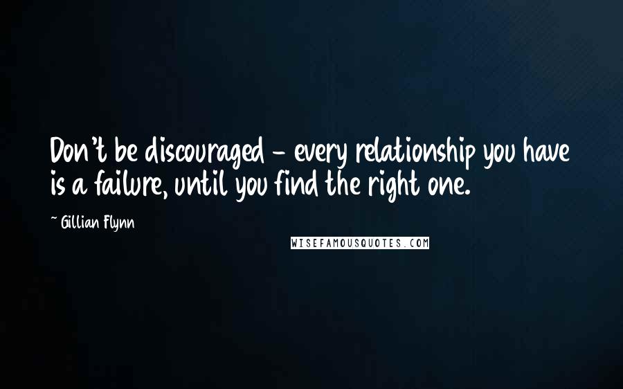 Gillian Flynn Quotes: Don't be discouraged - every relationship you have is a failure, until you find the right one.