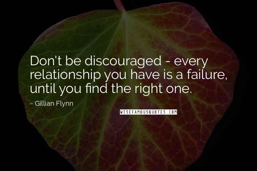 Gillian Flynn Quotes: Don't be discouraged - every relationship you have is a failure, until you find the right one.